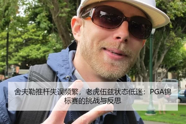 舍夫勒推杆失误频繁，老虎伍兹状态低迷：PGA锦标赛的挑战与反思
