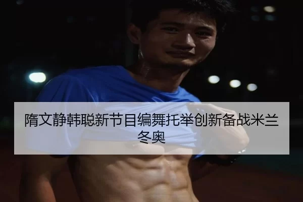 隋文静韩聪新节目编舞托举创新备战米兰冬奥