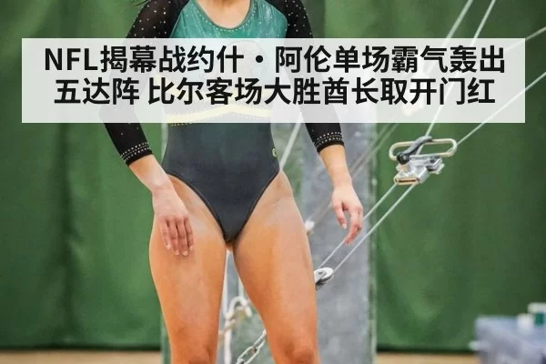 NFL揭幕战约什·阿伦单场霸气轰出五达阵 比尔客场大胜酋长取开门红