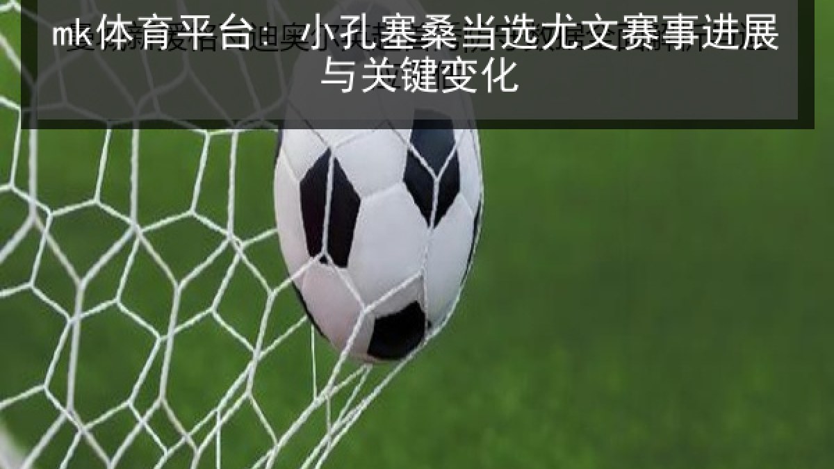 mk体育平台: 小孔塞桑当选尤文赛事进展与关键变化 mk体育平台: 小孔塞桑当选尤文赛事进展与关键变化
