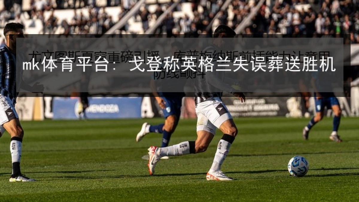 mk体育平台: 戈登称英格兰失误葬送胜机 mk体育平台: 戈登称英格兰失误葬送胜机